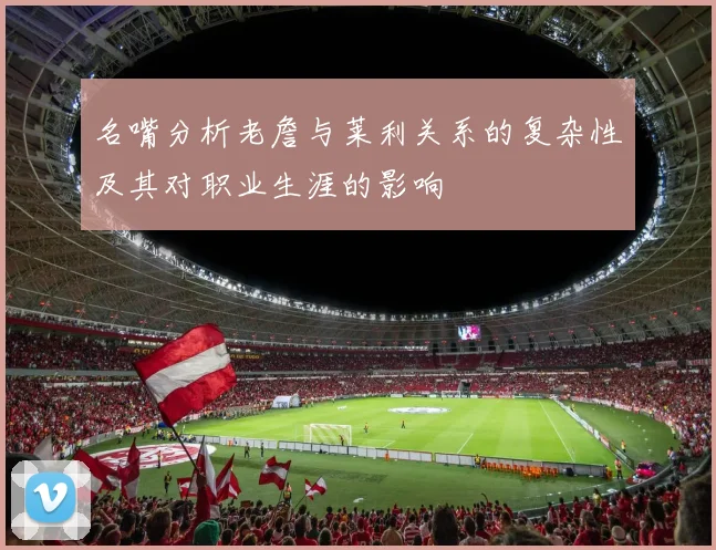 名嘴分析老詹与莱利关系的复杂性及其对职业生涯的影响