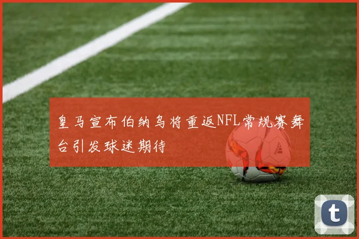 皇马宣布伯纳乌将重返NFL常规赛舞台引发球迷期待