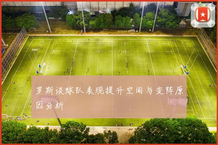 罗斯谈球队表现提升空间与变阵原因分析