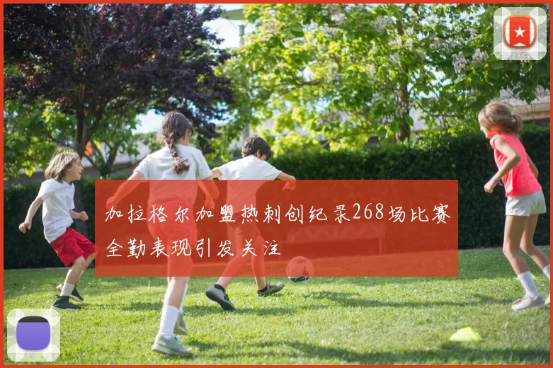 加拉格尔加盟热刺创纪录268场比赛全勤表现引发关注