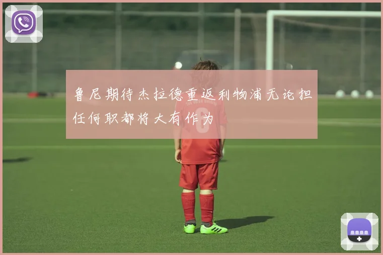 鲁尼期待杰拉德重返利物浦无论担任何职都将大有作为