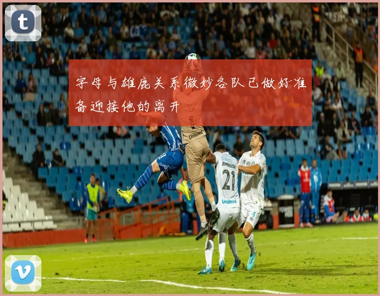 字母与雄鹿关系微妙各队已做好准备迎接他的离开