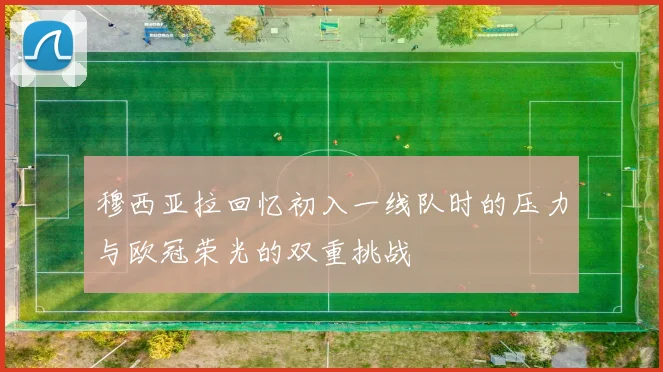 穆西亚拉回忆初入一线队时的压力与欧冠荣光的双重挑战