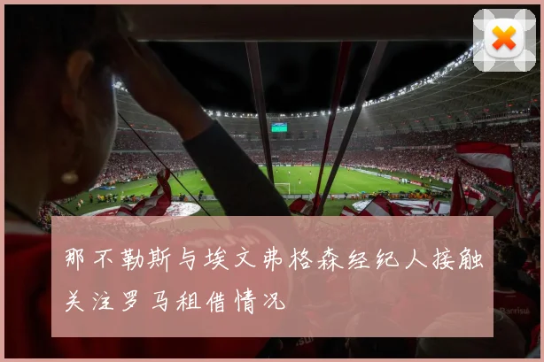 那不勒斯与埃文弗格森经纪人接触关注罗马租借情况